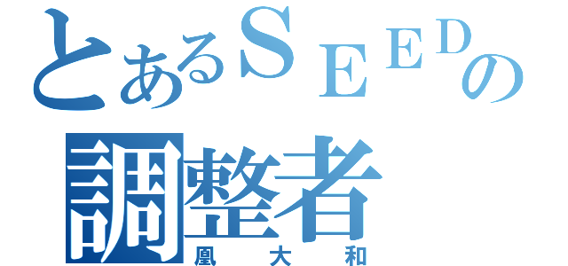 とあるＳＥＥＤの調整者（凰大和）