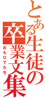 とある生徒の卒業文集（おもひでたち）