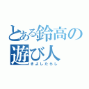 とある鈴高の遊び人（きよしたらし）