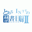 とあるＩＮＴＥＲの禁書目録Ⅱ（インデックス）