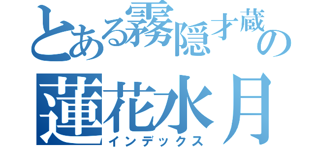 とある霧隠才蔵の蓮花水月之術（インデックス）