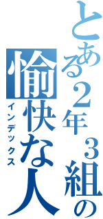 とある２年３組の愉快な人達（インデックス）