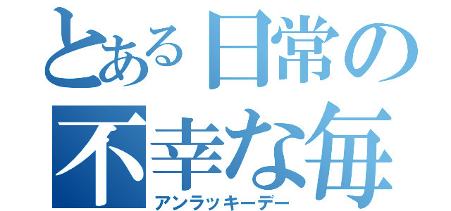 とある日常の不幸な毎日（アンラッキーデー）