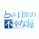 とある日常の不幸な毎日（アンラッキーデー）