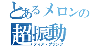 とあるメロンの超振動（ティア・グランツ）