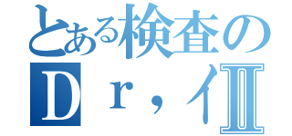 とある検査のＤｒ，イエローⅡ（）