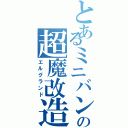 とあるミニバンの超魔改造（エルグランド）