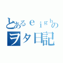 とあるｅｉｇｈｔｅｒのヲタ日記（）