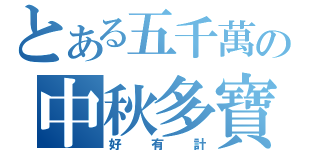 とある五千萬の中秋多寶（好有計）