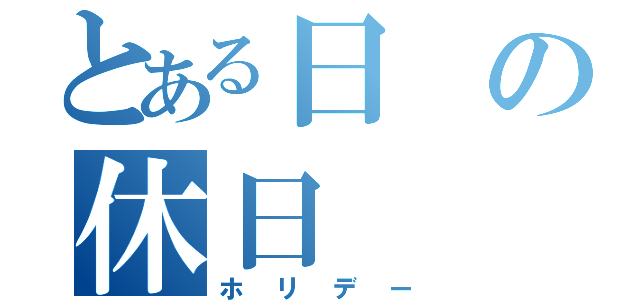 とある日の休日（ホリデー）