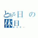 とある日の休日（ホリデー）