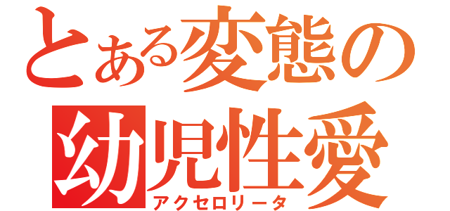 とある変態の幼児性愛（アクセロリータ）