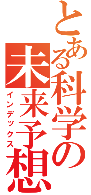 とある科学の未来予想（インデックス）