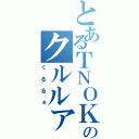 とあるＴＮＯＫのクルルァ（くるるぁ）