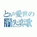 とある愛世の消失恋歌（モザイクロール）