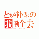 とある补课の我嘞个去（ｅｘｔｒａ ｔｕｔｏｒｉｎｇ）