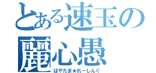 とある速玉の麗心愚（はやたま★れーしんぐ）