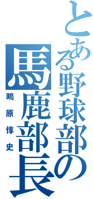 とある野球部の馬鹿部長（鴫原惇史）