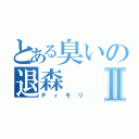 とある臭いの退森Ⅱ（ティモリ）