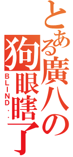 とある廣八の狗眼瞎了（ＢＬＩＮＤ．．）