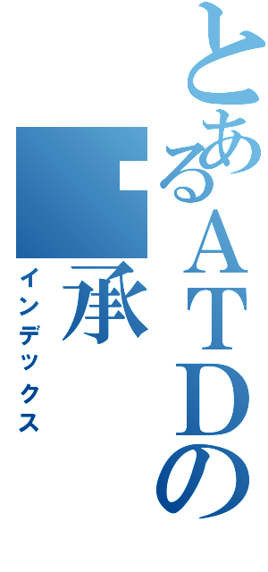 とあるＡＴＤの傻承（インデックス）