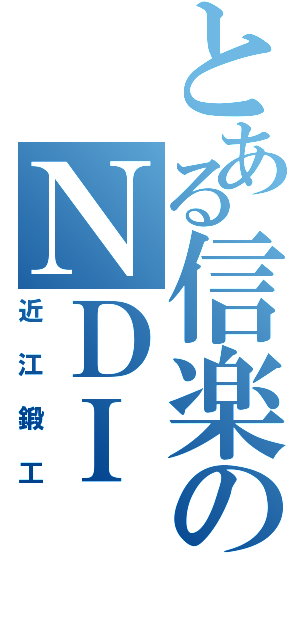 とある信楽のＮＤＩ（近江鍛工）