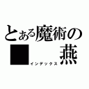 とある魔術の　　　燕（インデックス）