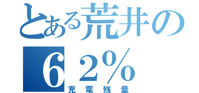 とある荒井の６２％（充電残量）