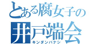 とある腐女子の井戸端会議（キンダンバナシ）