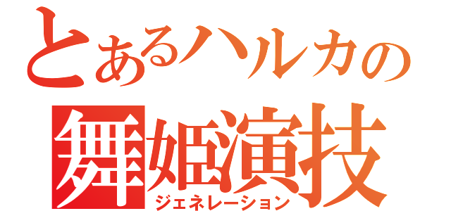 とあるハルカの舞姫演技（ジェネレーション）