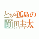 とある孤島の前田圭太（モアイ＝像）