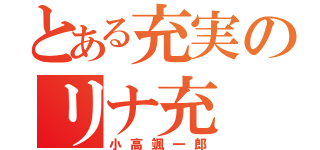 とある充実のリナ充（小高颯一郎）