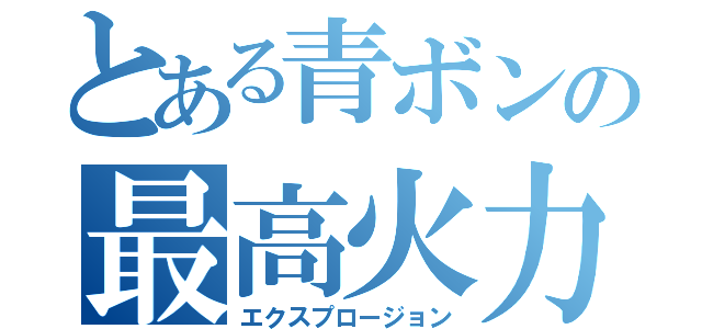 とある青ボンの最高火力（エクスプロージョン）