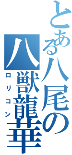 とある八尾の八獣龍華（ロリコン）