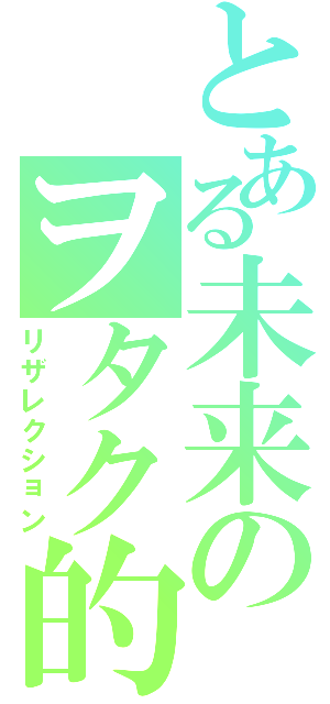 とある未来のヲタク的日常（リザレクション）