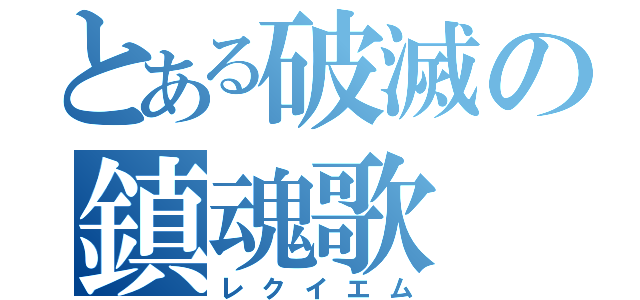 とある破滅の鎮魂歌（レクイエム）