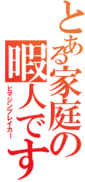 とある家庭の暇人です（ヒマジンブレイカー）