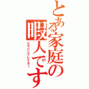 とある家庭の暇人です（ヒマジンブレイカー）