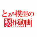 とある模型の製作動画（ガンプラ製作）