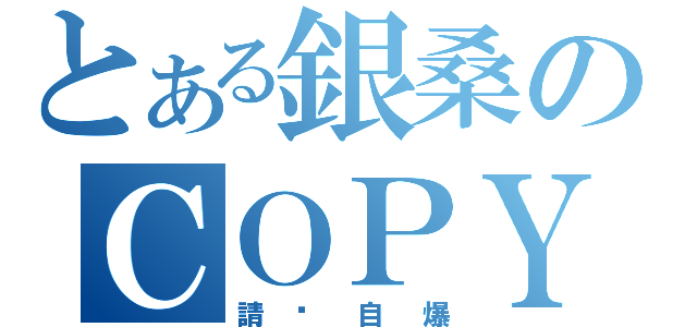 とある銀桑のＣＯＰＹ無效（請你自爆）