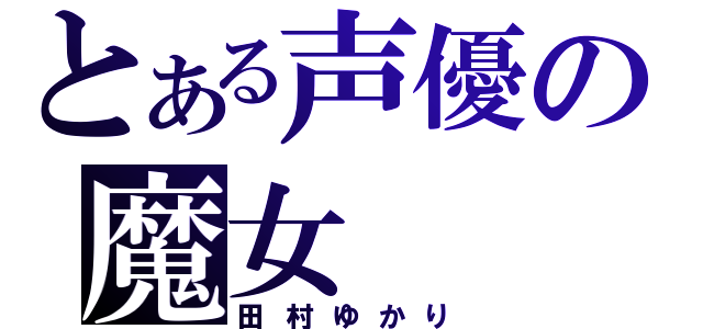 とある声優の魔女（田村ゆかり）