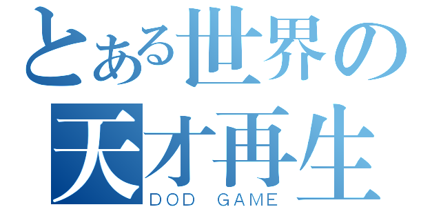 とある世界の天才再生（ＤＯＤ ＧＡＭＥ）