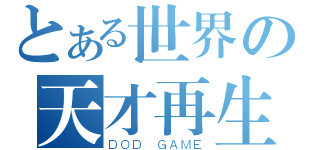 とある世界の天才再生（ＤＯＤ ＧＡＭＥ）