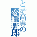 とある高専の変態野郎（ロボコニスト）