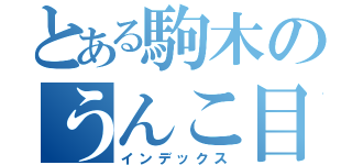 とある駒木のうんこ目録（インデックス）