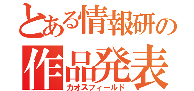 とある情報研の作品発表（カオスフィールド）