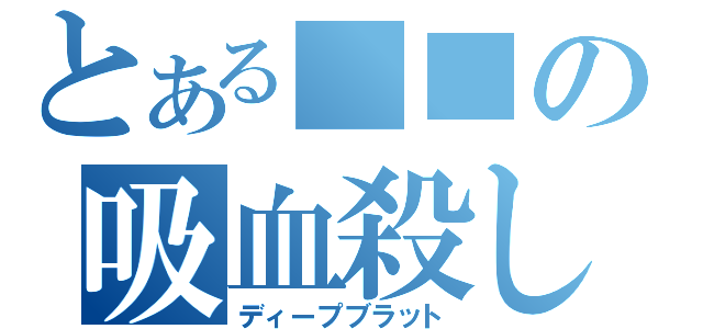 とある■■の吸血殺し（ディープブラット）