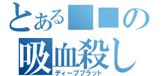 とある■■の吸血殺し（ディープブラット）