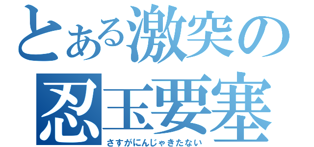 とある激突の忍玉要塞（さすがにんじゃきたない）