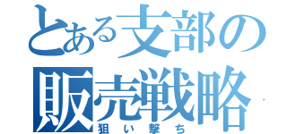 とある支部の販売戦略（狙い撃ち）